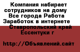 Компания набирает сотрудников на дому  - Все города Работа » Заработок в интернете   . Ставропольский край,Ессентуки г.